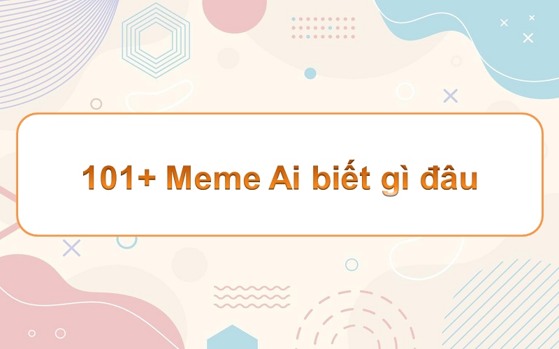 Meme ai biết gì đâu – nâng cao trải nghiệm giải trí của bạn!