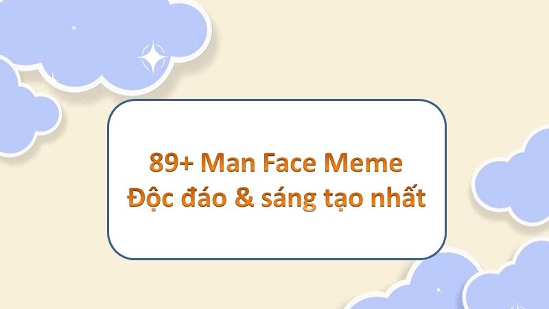 Man Face meme: thêm sắc rực rỡ cho những khoảnh khắc thú vị nhất