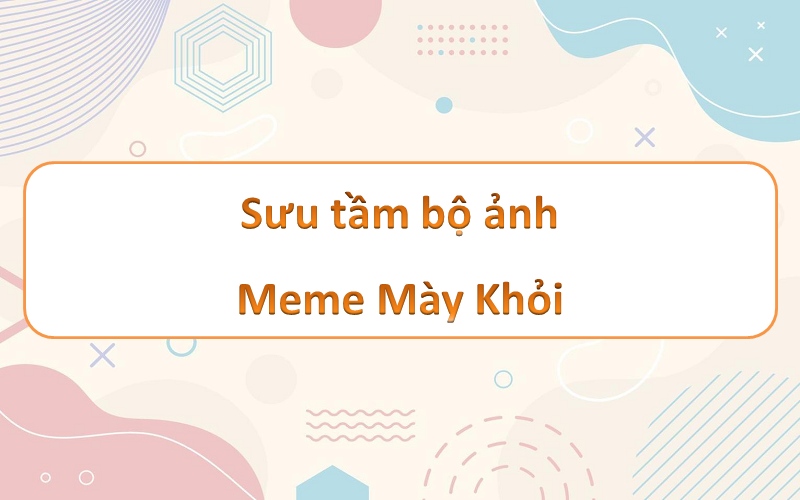 Mày khỏi meme – vẻ đẹp độc đáo với những hình ảnh hài hước ấn tượng