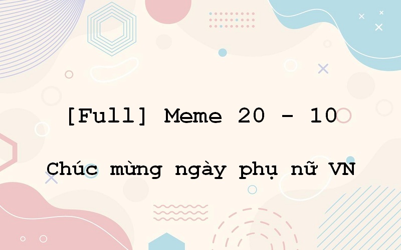 Cảm nhận sự độc đáo của meme 20 10 – hài hước và thú vị hơn bao giờ hết