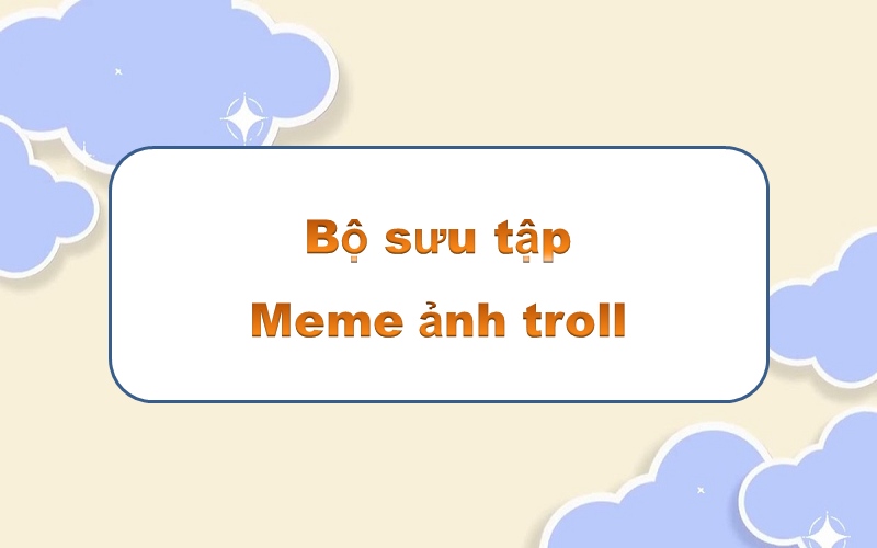 Đắm mình trong thế giới meme ảnh troll – những khoảnh khắc thú vị nhất