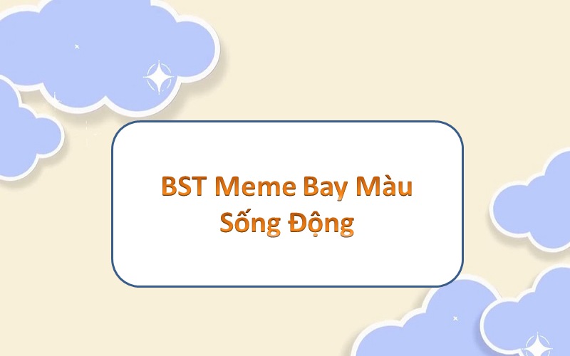 Top 100+ meme bay màu – sống động đa sắc, bất ngờ thú vị cho bạn