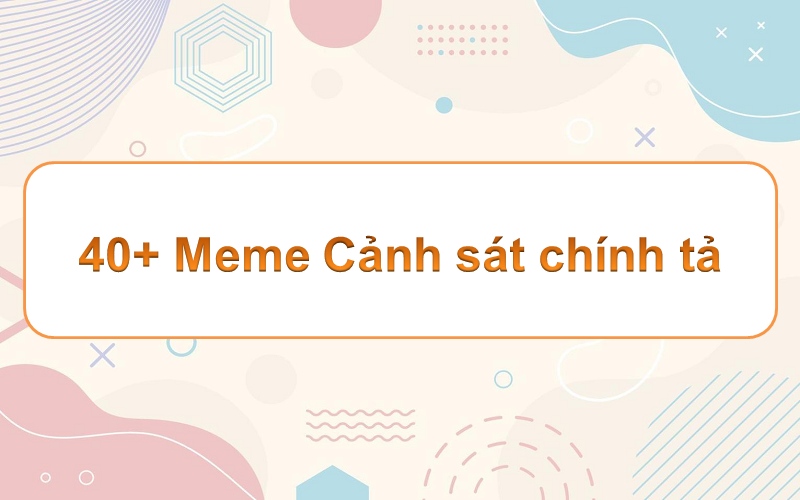 Top 70+ cảnh sát chính tả meme – những khoảnh khắc hài hước không thể bỏ qua