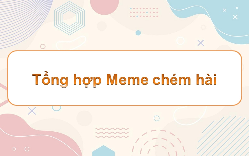 Meme chém: lạc vào thế giới hài hước với những biểu cảm độc đáo