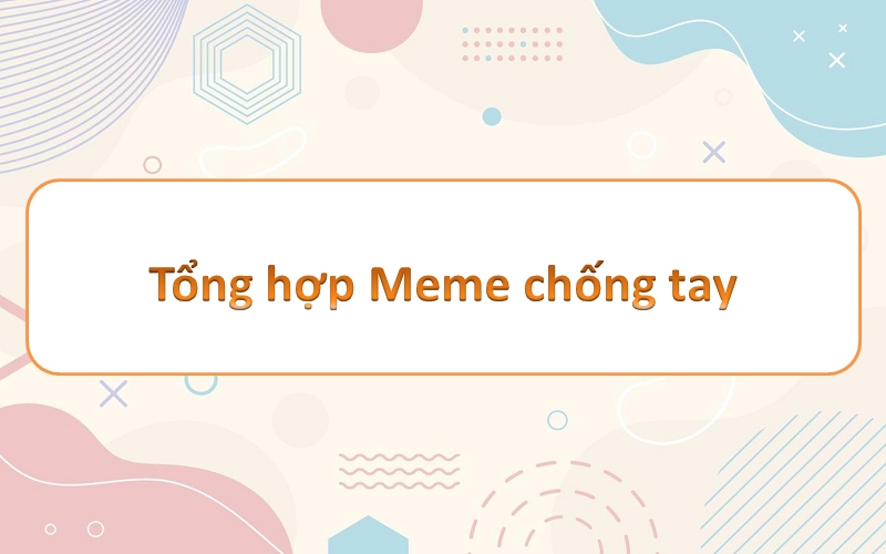 Sống động cùng meme chống tay – khám phá những hình ảnh hài hước độc đáo!