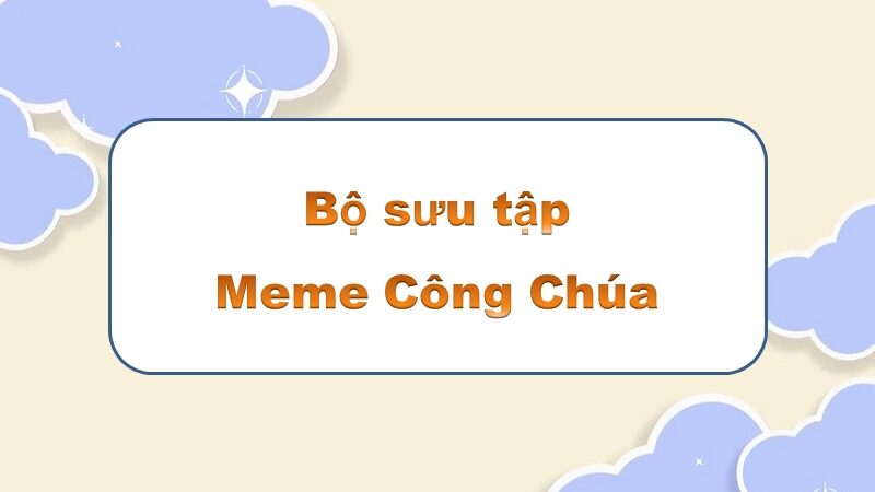 Không gian meme công chúa – gợi ý cho những khoảnh khắc vui vẻ, độc đáo!