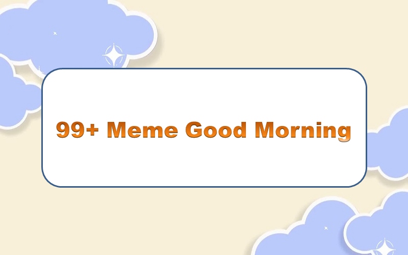 Tạo điểm nhấn cho buổi sáng của bạn với bộ sưu tập good morning meme thú vị!