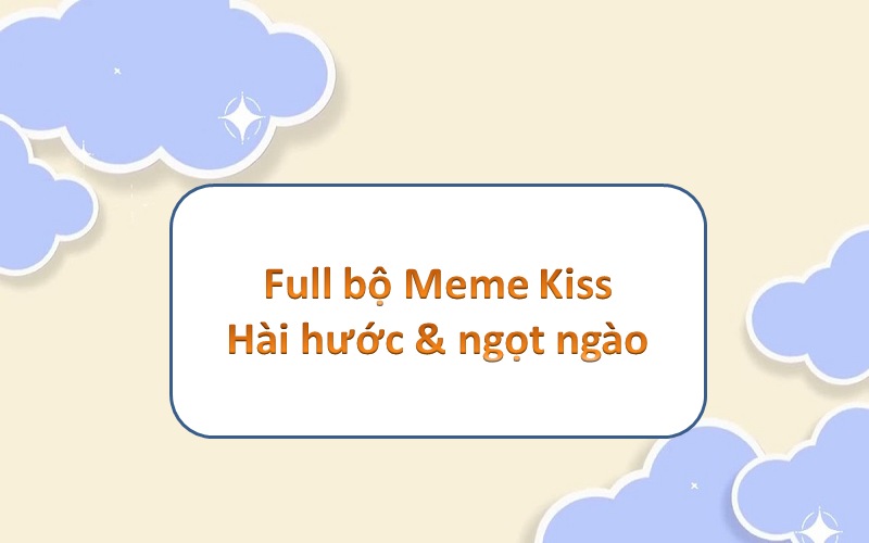 Meme kiss – hòa mình vào thế giới hài hước và sáng tạo đáng yêu