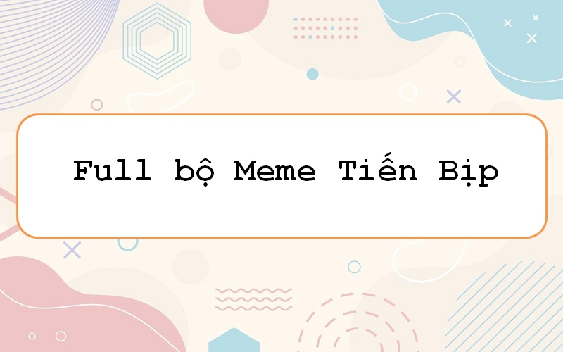 Sống động cùng meme Tiến Bịp: “thánh lầy” và những khoảnh khắc “cười ra nước mắt”