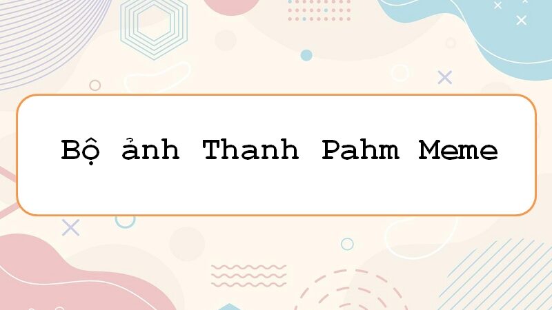 Thanh pahm meme: tạo điểm nhấn với những biểu cảm “khó đỡ” đáng yêu