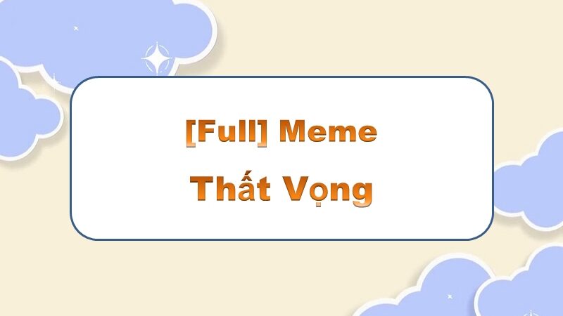 Đầy tinh tế với meme thất vọng – những khoảnh khắc đáng nhớ trong cuộc sống