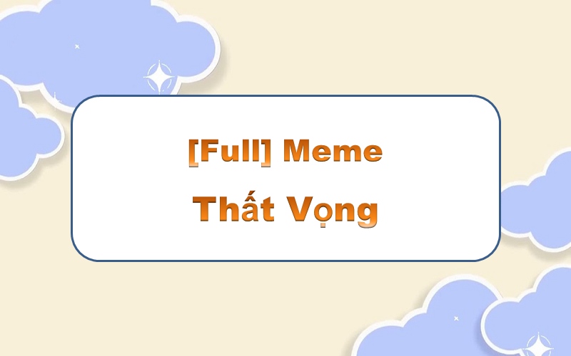 Đầy tinh tế với meme thất vọng – những khoảnh khắc đáng nhớ trong cuộc sống