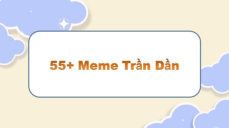 Trần Dần meme – thưởng thức những khoảnh khắc độc đáo và hài hước!