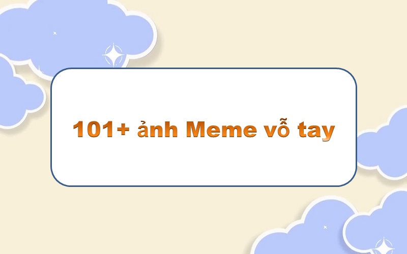 Đầy tinh tế với meme vỗ tay – thể hiện sự hài hước bí ẩn và cuốn hút