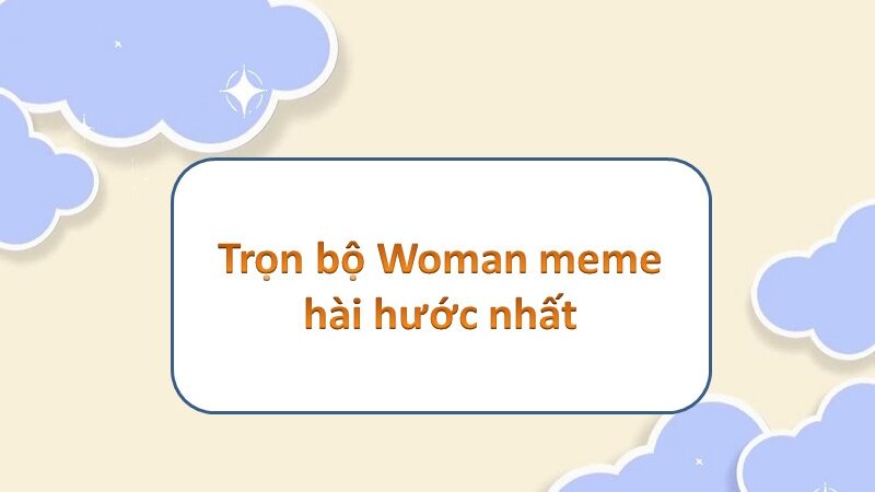 Top 50+ woman meme – những khoảnh khắc vui nhộn dành cho phái đẹp